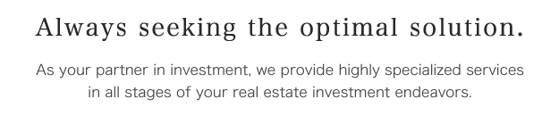 Always seeking the optimal solution. As your partner in investment, we provide highly specialized services in all stages of your real estate investment endeavors.